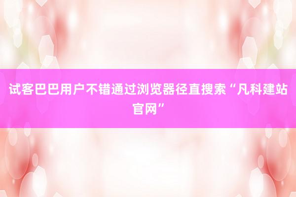 试客巴巴用户不错通过浏览器径直搜索“凡科建站官网”